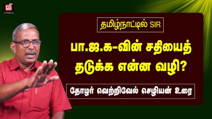 தமிழ்நாட்டில் SIR – பா.ஜ.க-வின் சதியைத் தடுக்க என்ன வழி? | தோழர் வெற்றிவேல் செழியன்