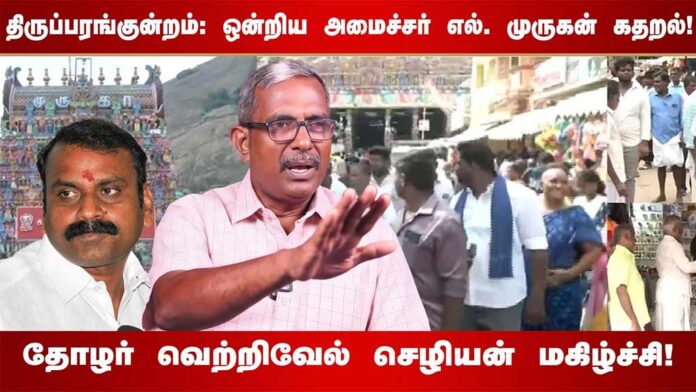 திருப்பரங்குன்றம்: ஒன்றிய அமைச்சர் எல். முருகன் கதறல்! | தோழர் வெற்றிவேல் செழியன் மகிழ்ச்சி!